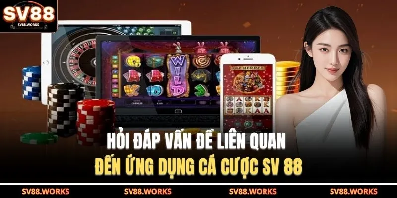 Hỏi đáp vấn đề liên quan đến ứng dụng cá cược SV 88