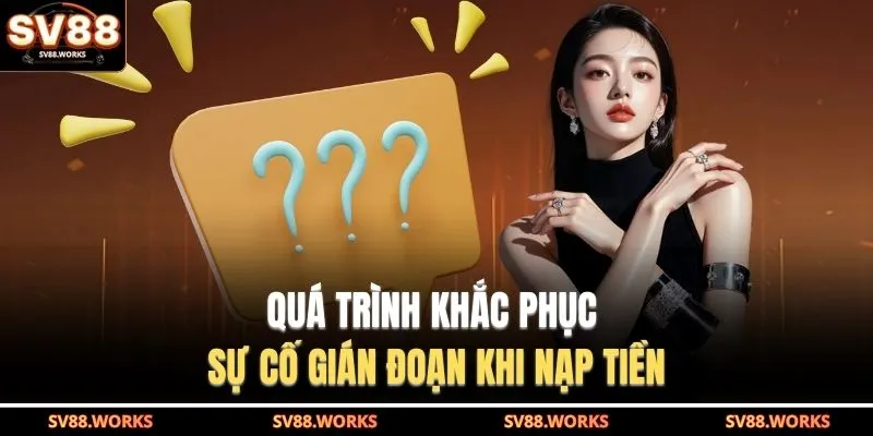 Câu Hỏi Thường Gặp 3 Quá trình khắc phục sự cố gián đoạn khi nạp tiền