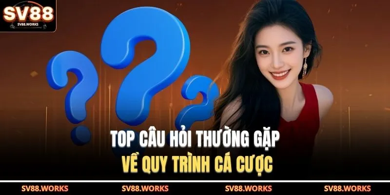 Câu Hỏi Thường Gặp 1 TOP câu hỏi thường gặp về quy trình cá cược